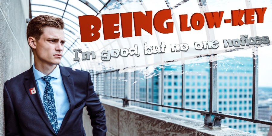 Being Low-Key: I'm Good, But No One Notices