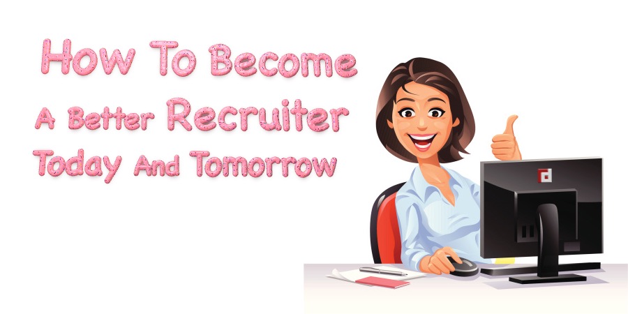 How To Become A Better Recruiter Today And Tomorrow