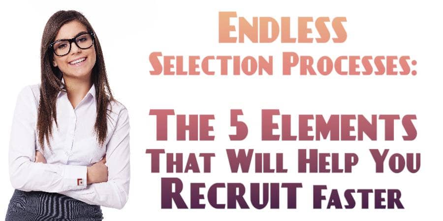 Endless Selection Processes: The 5 Elements That Will Help You Recruit Faster